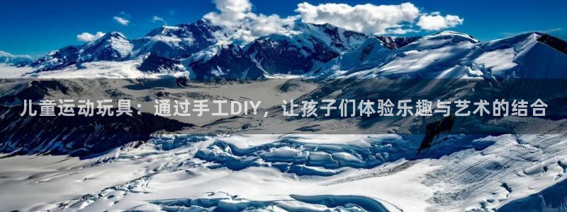 三亿体育官网下载平台注册要钱吗：儿童运动玩具：通过手工DIY