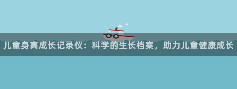三亿体育官网下载平台注册要钱吗：儿童身高成长记录仪：科学的生