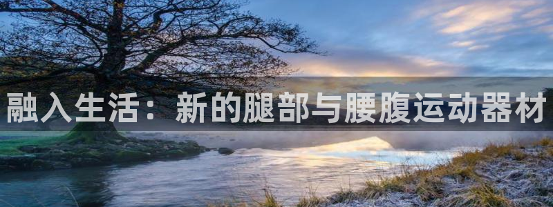 三亿体育官网下载平台注册流程图：融入生活：新的腿部与腰腹运动