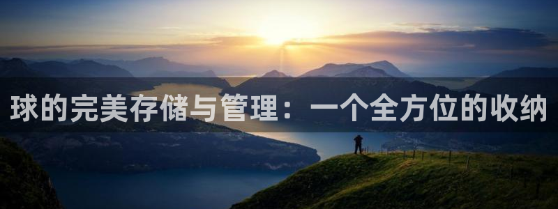 三亿体育官网下载招商电话地址查询：球的完美存储与管理：一个全