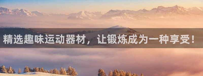 三亿体育官网下载招商：精选趣味运动器材，让锻炼成为一种享受！