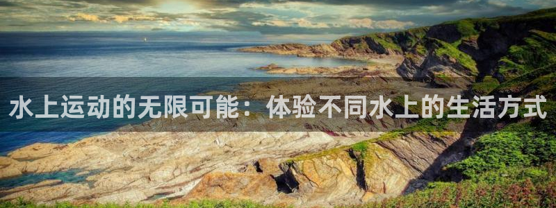 三亿体育官方正版app集团官网首页网址：水上运动的无限可能：