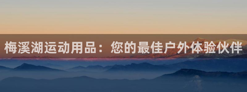 三亿体育官网下载软件：梅溪湖运动用品：您的最佳户外体