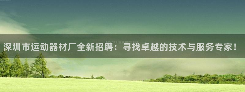 三亿体育官网下载平台APP：深圳市运动器材厂全新招聘：寻找卓