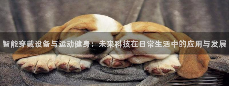 三亿体育官网下载平台假的吗是真的吗：智能穿戴设备与运动健身：