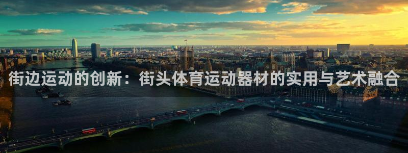 三亿体育官网下载娱乐：街边运动的创新：街头体育运动器材的实用