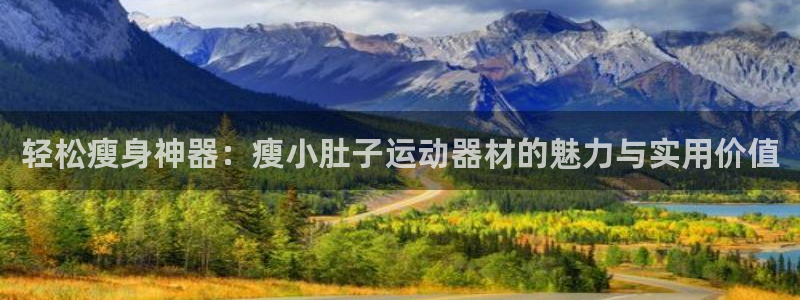 三亿体育官网下载平台注册流程视频：轻松瘦身神器：瘦小肚子运动