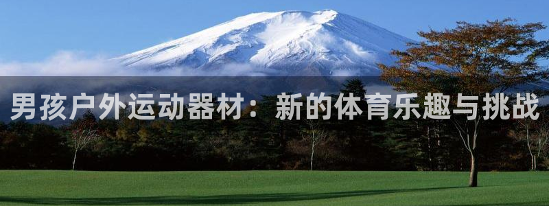 三亿体育官网下载招商电话号码查询是多少：男孩户外运动器材：新