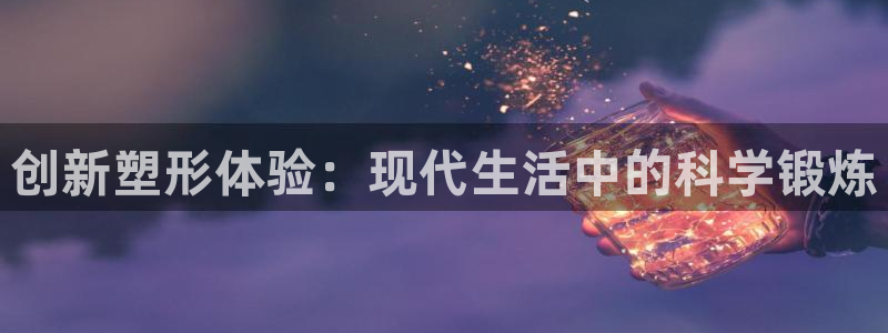 三亿体育官方正版app五金厂：创新塑形体验：现代生活