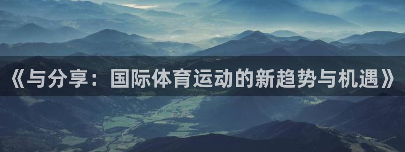 哈哈体育下载：《与分享：国际体育运动的新趋势与机遇》