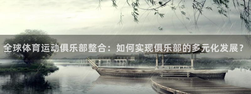 哈哈体育下载：全球体育运动俱乐部整合：如何实现俱乐部的多元化发展？
