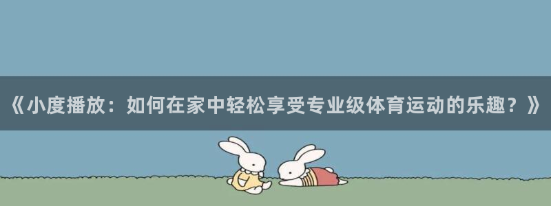 哈哈体育：《小度播放：如何在家中轻松享受专业级体育运动的乐趣？》