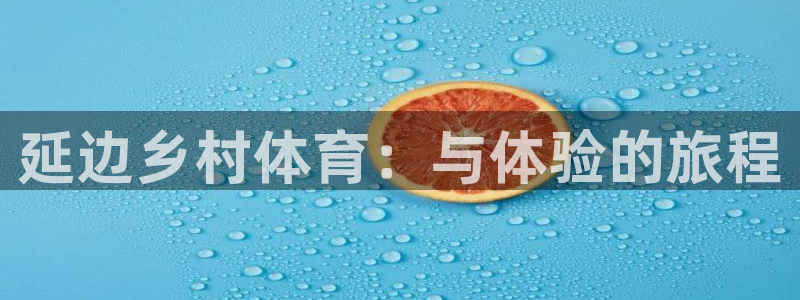 哈哈体育下载：延边乡村体育：与体验的旅程