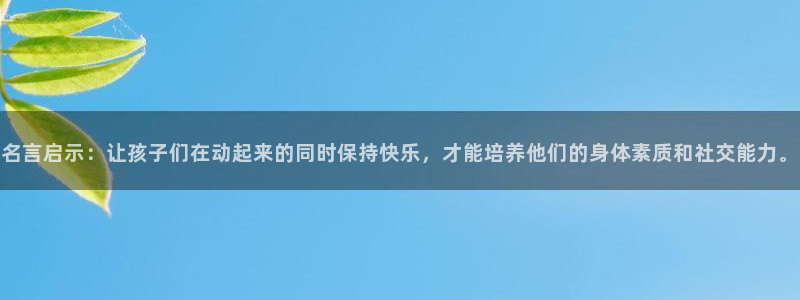 哈哈体育十年：名言启示：让孩子们在动起来的同时保持快乐，才能培养他们的身体素质和社交能力。