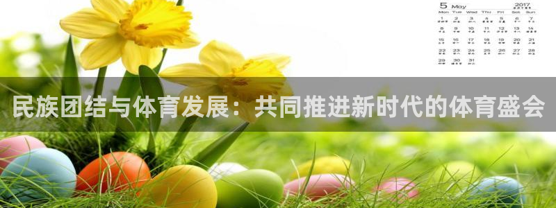 哈哈体育：民族团结与体育发展：共同推进新时代的体育盛会